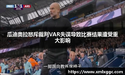 瓜迪奥拉怒斥裁判VAR失误导致比赛结果遭受重大影响
