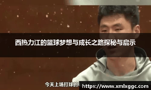 西热力江的篮球梦想与成长之路探秘与启示
